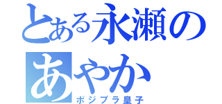 とある永瀬のあやか（ポジブラ皇子）