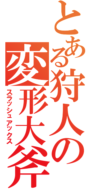 とある狩人の変形大斧（スラッシュアックス）