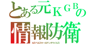 とある元ＫＧＢの情報防衛（カスペルスキーのアンチウイルス）