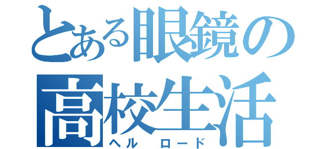 とある眼鏡の高校生活（ヘル ロード）