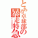 とある卓球部の暴走特急（トーマスネオタクヤ）