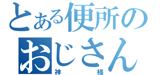 とある便所のおじさん（神様）