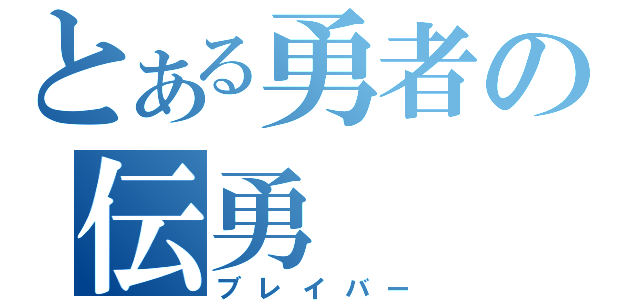 とある勇者の伝勇（ブレイバー）