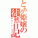 とある姫嬢の徒然日記（＠ｍｉｘｉ）