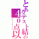 とあるテスト結果の４０点以下（レッドライン）