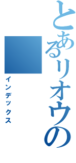 とあるリオウの（インデックス）