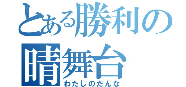 とある勝利の晴舞台（わたしのだんな）