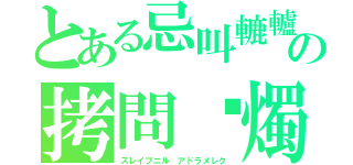 とある忌叫轆轤の拷問蠟燭（スレイプニル　アドラメレク）