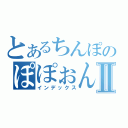 とあるちんぽのぽぽぉんⅡ（インデックス）