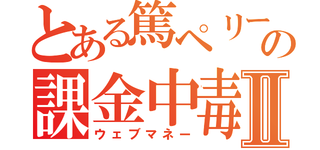 とある篤ペリーの課金中毒Ⅱ（ウェブマネー）