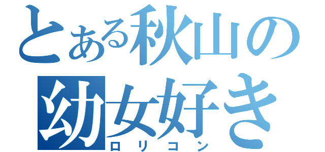 とある秋山の幼女好き（ロリコン）