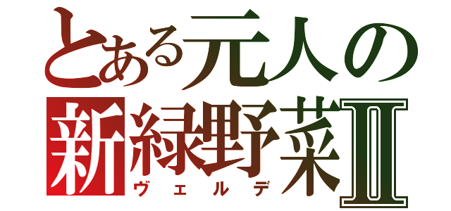 とある元人の新緑野菜Ⅱ（ヴェルデ）