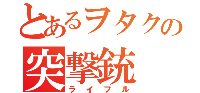 とあるヲタクの突撃銃（ライフル）