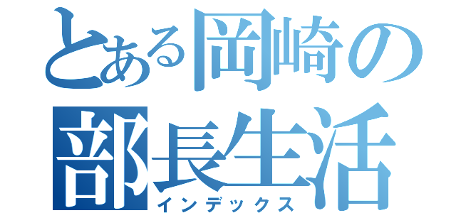 とある岡崎の部長生活（インデックス）