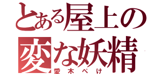 とある屋上の変な妖精（愛木ぺけ）