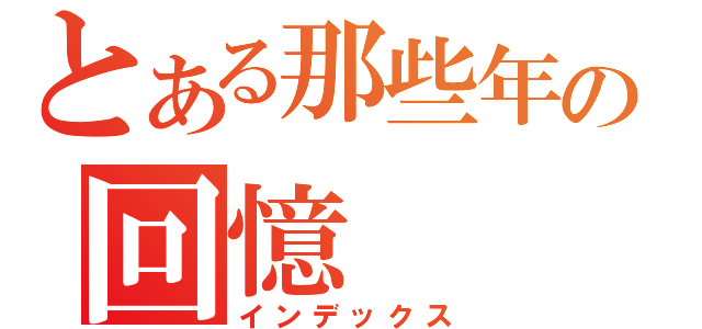 とある那些年の回憶（インデックス）