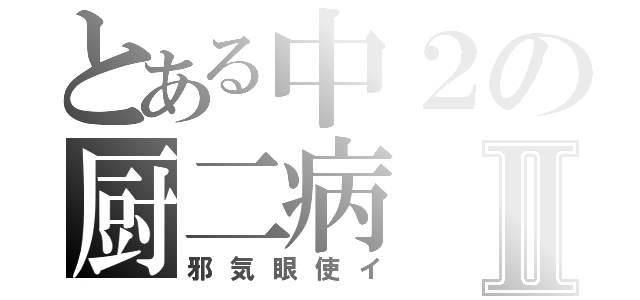 とある中２の厨二病Ⅱ（邪気眼使イ）