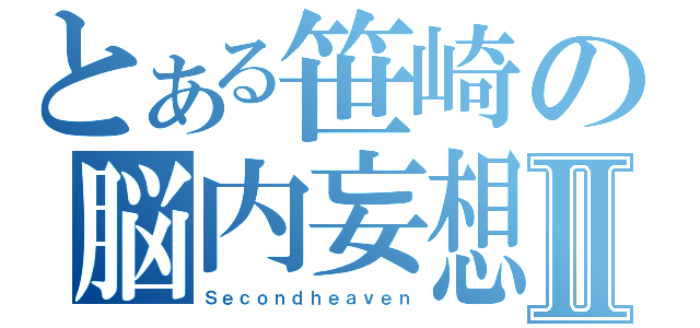 とある笹崎の脳内妄想Ⅱ（Ｓｅｃｏｎｄｈｅａｖｅｎ）