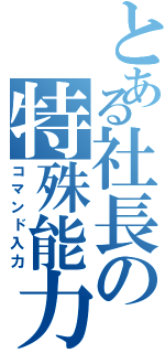 とある社長の特殊能力（コマンド入力）