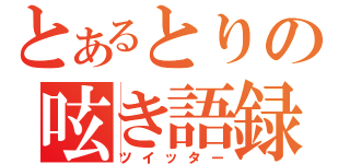 とあるとりの呟き語録（ツイッター）