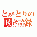 とあるとりの呟き語録（ツイッター）