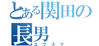 とある関田の長男（ユウスケ）