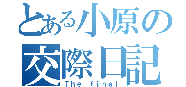 とある小原の交際日記（Ｔｈｅ ｆｉｎａｌ）