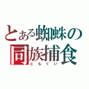 とある蜘蛛の同族捕食（ともぐい）