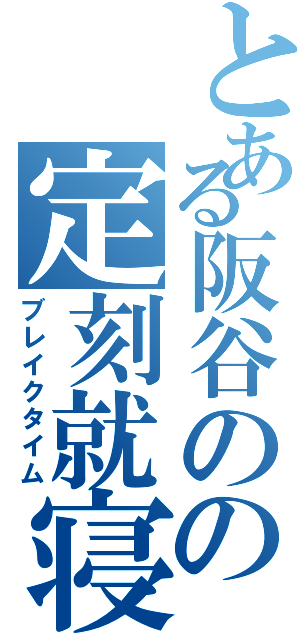 とある阪谷のの定刻就寝（ブレイクタイム）