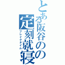 とある阪谷のの定刻就寝（ブレイクタイム）