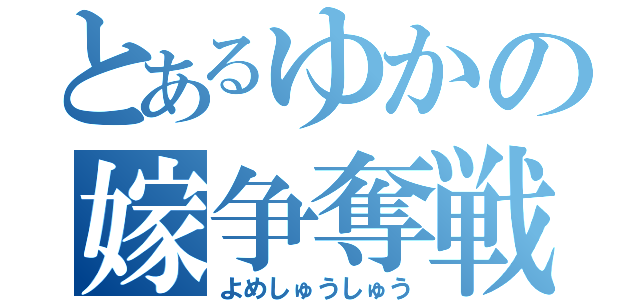 とあるゆかの嫁争奪戦（よめしゅうしゅう）