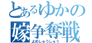 とあるゆかの嫁争奪戦（よめしゅうしゅう）