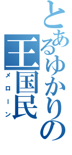 とあるゆかりの王国民（メローン）