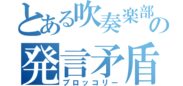 とある吹奏楽部の発言矛盾男（ブロッコリー）