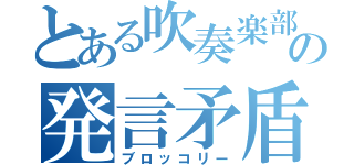 とある吹奏楽部の発言矛盾男（ブロッコリー）