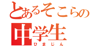 とあるそこらの中学生（ひまじん）