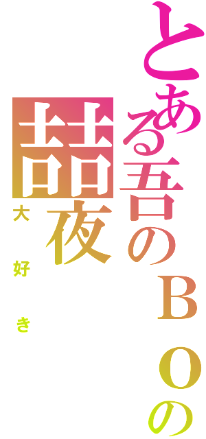 とある吾のＢｏｓｓの喆夜（大好き）