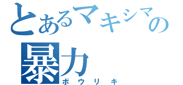 とあるマキシマムの暴力（ボウリキ）