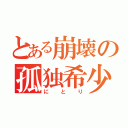 とある崩壊の孤独希少人間（にとり）