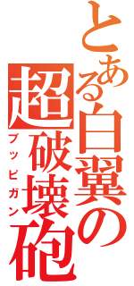 とある白翼の超破壊砲（ブッピガン）