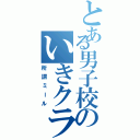 とある男子校のいきクラ（所謂ミール）