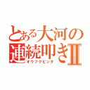 とある大河の連続叩きⅡ（オウフクビンタ）