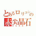 とあるロリコンの赤尖晶石（スピネル）