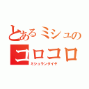 とあるミシュのコロコロ（ミシュランタイヤ）