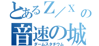 とあるＺ／Ｘ の音速の城（ダームスタチウム）