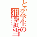 とある学生の狙撃担当（スナイパー）