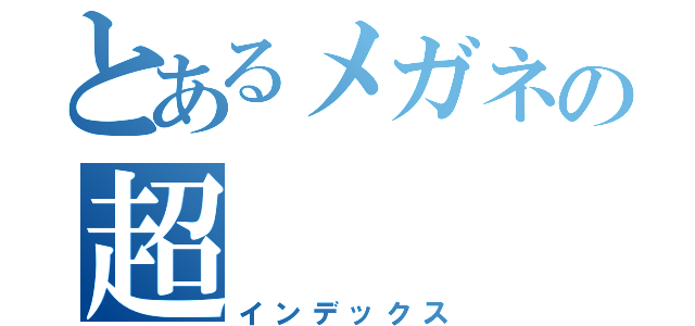 とあるメガネの超（インデックス）