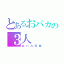 とあるおバカの３人（おバカ同盟）