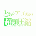 とあるアゴ美の超顎圧縮（ジェットスタンプ）