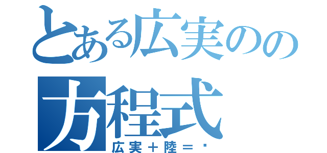 とある広実のの方程式（広実＋陸＝♡）